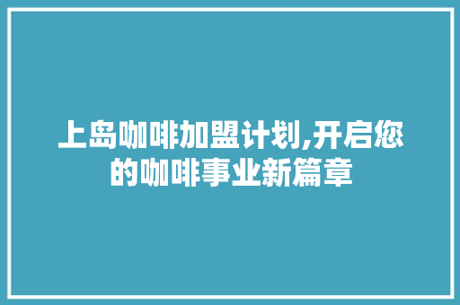 上岛咖啡加盟计划,开启您的咖啡事业新篇章