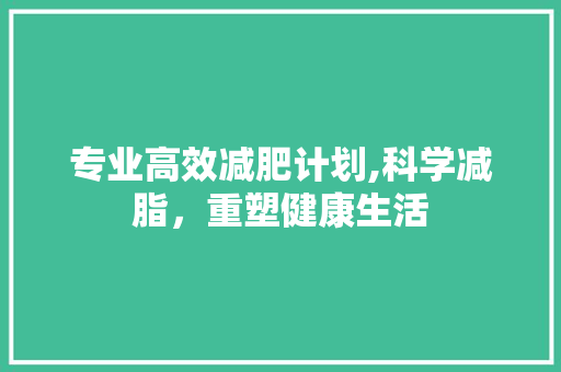 专业高效减肥计划,科学减脂，重塑健康生活