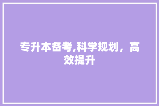 专升本备考,科学规划，高效提升