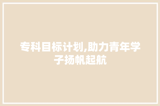 专科目标计划,助力青年学子扬帆起航