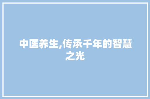 中医养生,传承千年的智慧之光