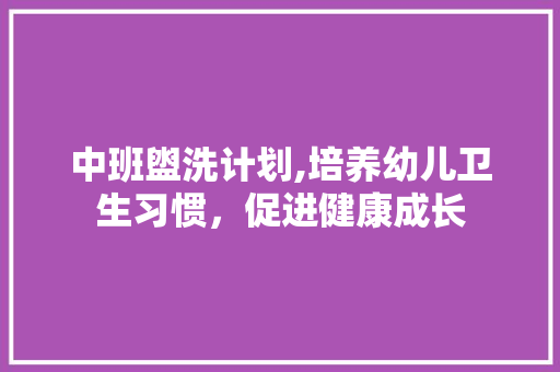 中班盥洗计划,培养幼儿卫生习惯，促进健康成长
