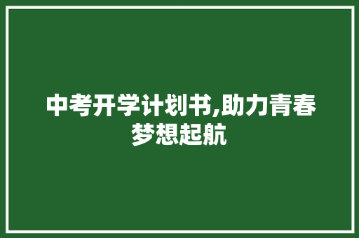 中考开学计划书,助力青春梦想起航