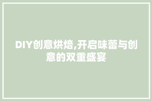 DIY创意烘焙,开启味蕾与创意的双重盛宴