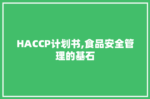 HACCP计划书,食品安全管理的基石