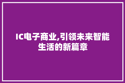 IC电子商业,引领未来智能生活的新篇章