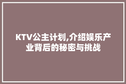 KTV公主计划,介绍娱乐产业背后的秘密与挑战