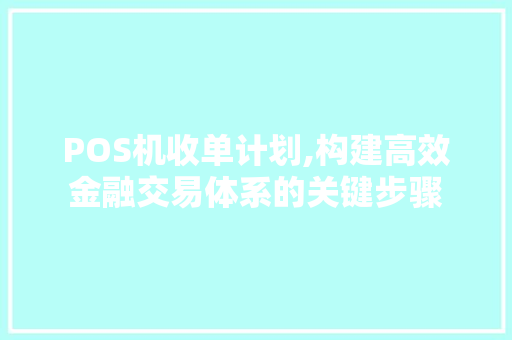 POS机收单计划,构建高效金融交易体系的关键步骤