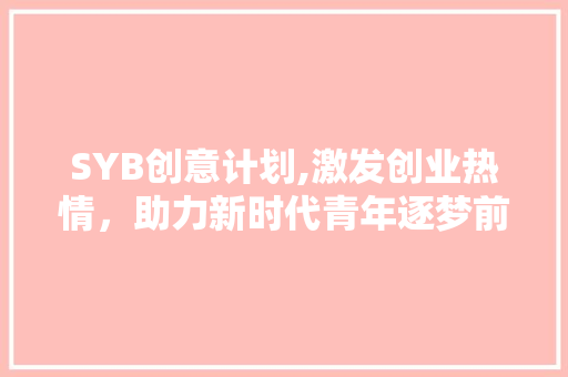 SYB创意计划,激发创业热情，助力新时代青年逐梦前行