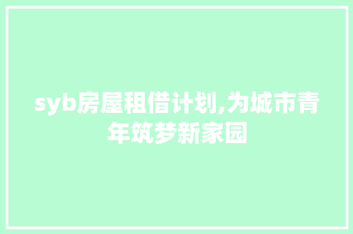 syb房屋租借计划,为城市青年筑梦新家园