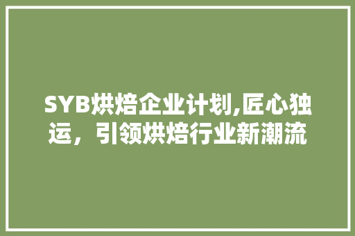 SYB烘焙企业计划,匠心独运，引领烘焙行业新潮流 诗词佳句
