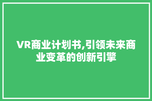 VR商业计划书,引领未来商业变革的创新引擎