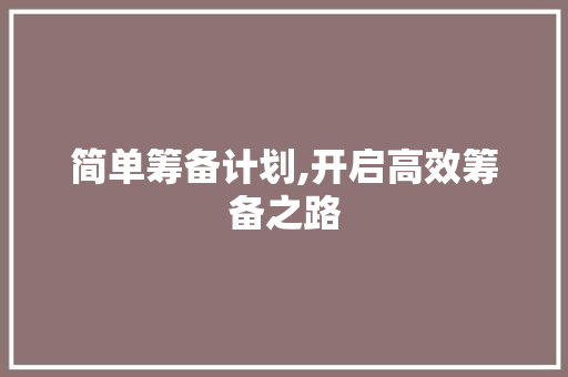 简单筹备计划,开启高效筹备之路