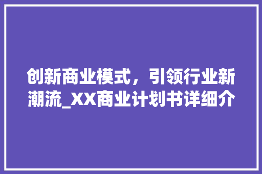 创新商业模式，引领行业新潮流_XX商业计划书详细介绍