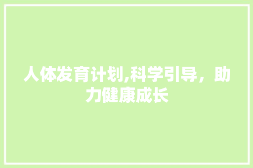 人体发育计划,科学引导，助力健康成长