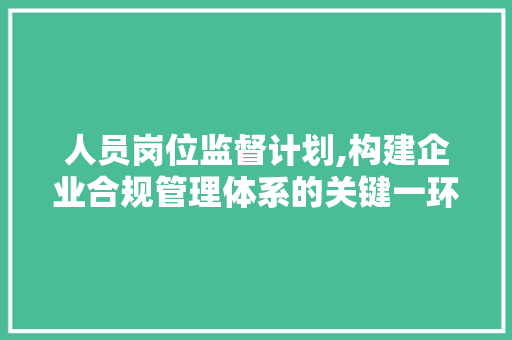 人员岗位监督计划,构建企业合规管理体系的关键一环