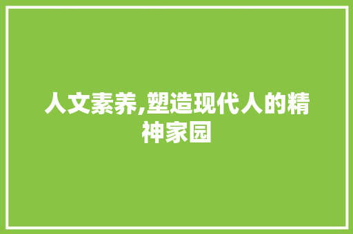人文素养,塑造现代人的精神家园