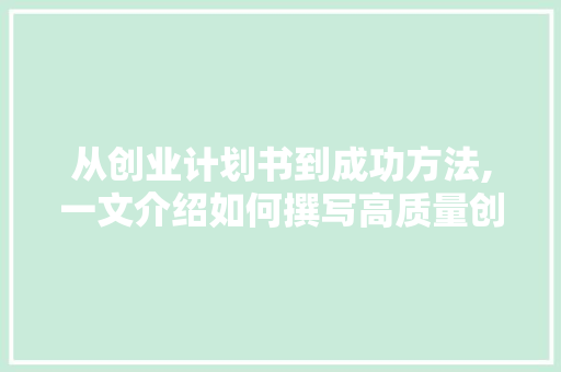 从创业计划书到成功方法,一文介绍如何撰写高质量创业文章