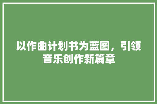以作曲计划书为蓝图，引领音乐创作新篇章