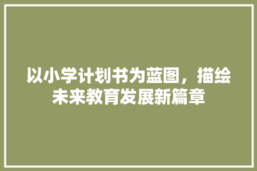 以小学计划书为蓝图，描绘未来教育发展新篇章