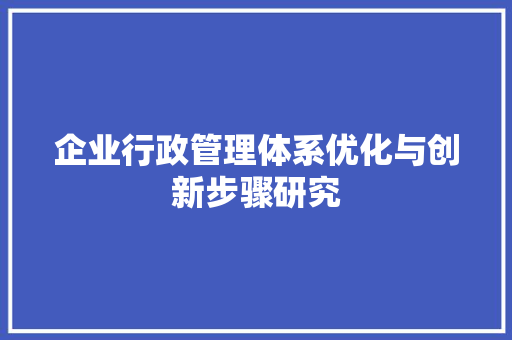 企业行政管理体系优化与创新步骤研究