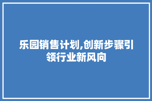 乐园销售计划,创新步骤引领行业新风向