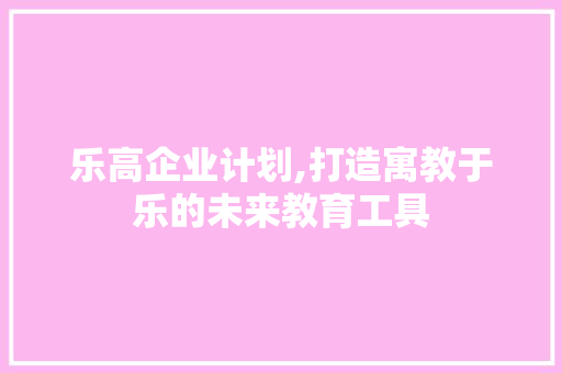 乐高企业计划,打造寓教于乐的未来教育工具