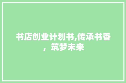 书店创业计划书,传承书香，筑梦未来