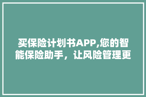买保险计划书APP,您的智能保险助手，让风险管理更简单