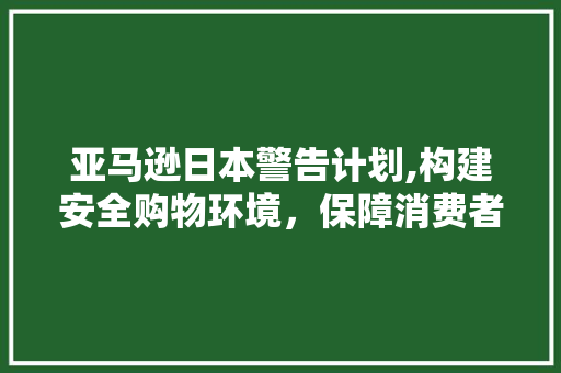 亚马逊日本警告计划,构建安全购物环境，保障消费者权益