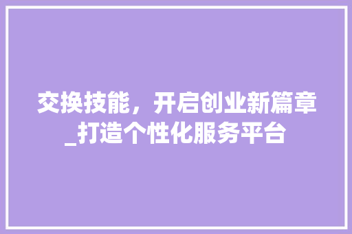 交换技能，开启创业新篇章_打造个性化服务平台