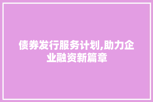 债券发行服务计划,助力企业融资新篇章