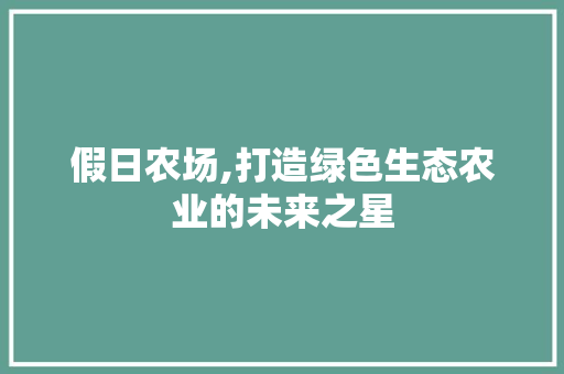 假日农场,打造绿色生态农业的未来之星