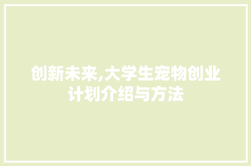 创新未来,大学生宠物创业计划介绍与方法