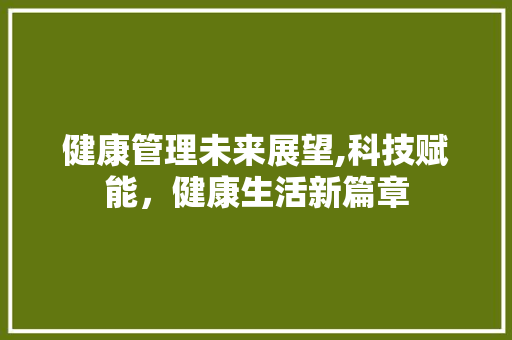 健康管理未来展望,科技赋能，健康生活新篇章