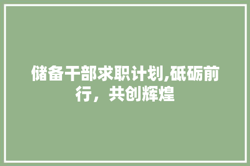 储备干部求职计划,砥砺前行，共创辉煌