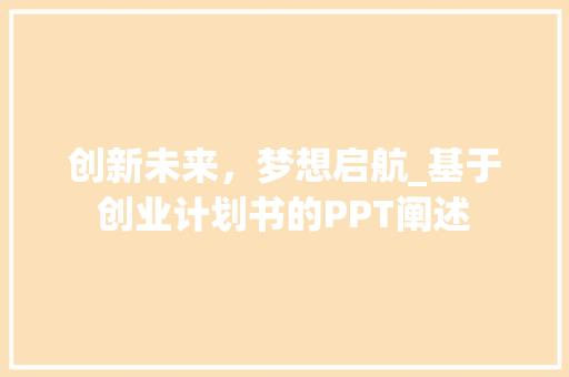 创新未来，梦想启航_基于创业计划书的PPT阐述