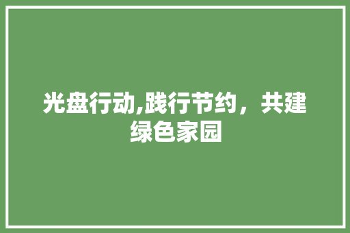 光盘行动,践行节约，共建绿色家园