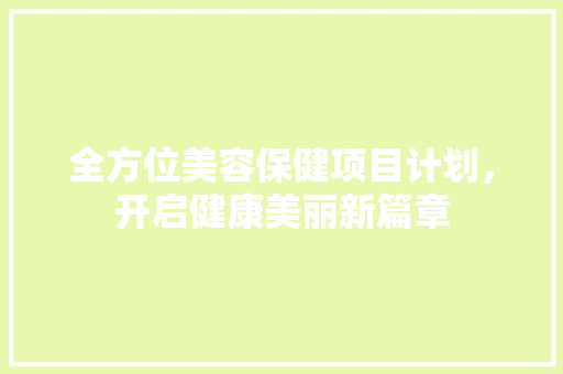 全方位美容保健项目计划，开启健康美丽新篇章