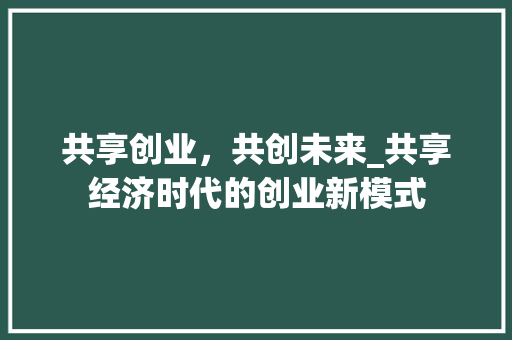 共享创业，共创未来_共享经济时代的创业新模式