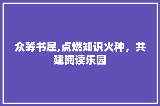 众筹书屋,点燃知识火种，共建阅读乐园