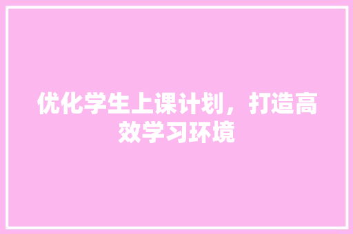 优化学生上课计划，打造高效学习环境