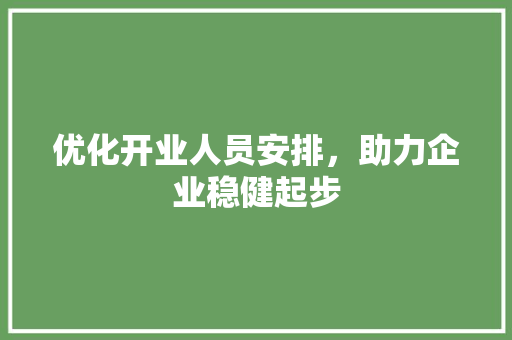 优化开业人员安排，助力企业稳健起步