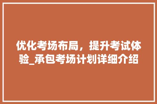 优化考场布局，提升考试体验_承包考场计划详细介绍