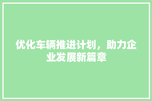 优化车辆推进计划，助力企业发展新篇章 诗词佳句
