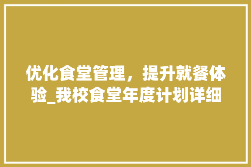 优化食堂管理，提升就餐体验_我校食堂年度计划详细解读 汉字拼音