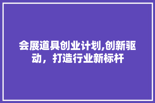 会展道具创业计划,创新驱动，打造行业新标杆
