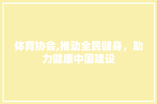体育协会,推动全民健身，助力健康中国建设