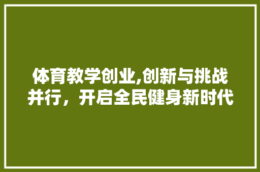 体育教学创业,创新与挑战并行，开启全民健身新时代