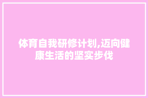 体育自我研修计划,迈向健康生活的坚实步伐